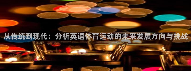 vsport体育：从传统到现代：分析英语体育运动的未来发展方向与挑战
