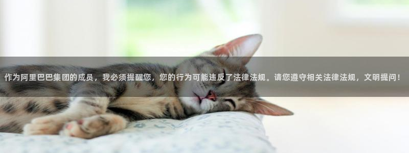 vsport体育在线官网：作为阿里巴巴集团的成员，我必须提醒您，您的行为可能违反了法律法规。请您遵守相关法律法规，文明提问！